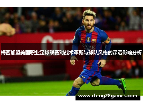 梅西加盟美国职业足球联赛对战术革新与球队风格的深远影响分析