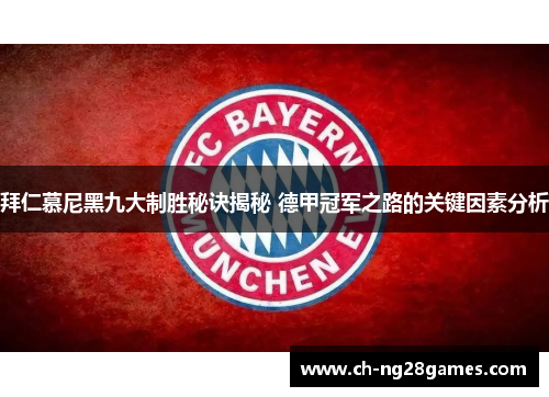 拜仁慕尼黑九大制胜秘诀揭秘 德甲冠军之路的关键因素分析