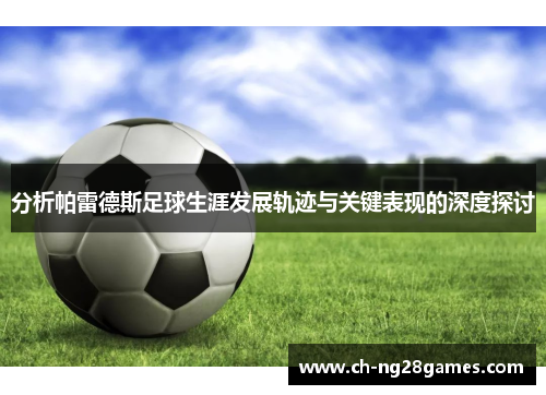 分析帕雷德斯足球生涯发展轨迹与关键表现的深度探讨