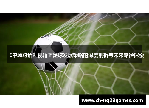 《中场对话》视角下足球发展策略的深度剖析与未来路径探索