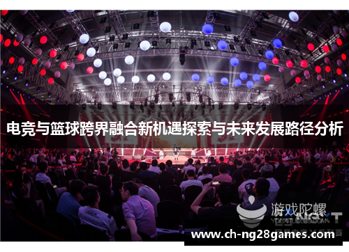 电竞与篮球跨界融合新机遇探索与未来发展路径分析