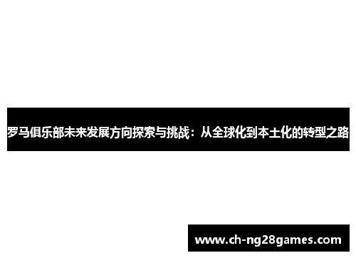 罗马俱乐部未来发展方向探索与挑战：从全球化到本土化的转型之路