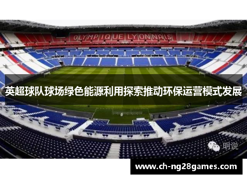 英超球队球场绿色能源利用探索推动环保运营模式发展