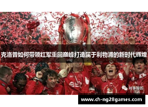 克洛普如何带领红军重回巅峰打造属于利物浦的新时代辉煌