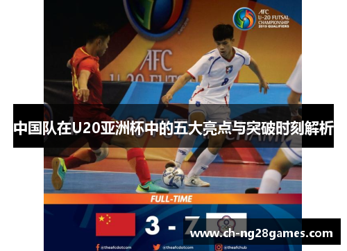 中国队在U20亚洲杯中的五大亮点与突破时刻解析