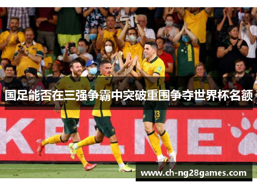 国足能否在三强争霸中突破重围争夺世界杯名额