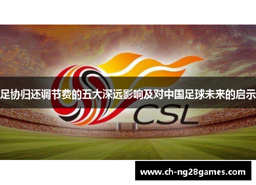 足协归还调节费的五大深远影响及对中国足球未来的启示