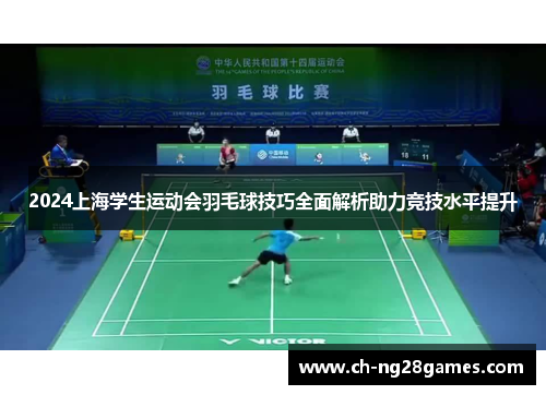 2024上海学生运动会羽毛球技巧全面解析助力竞技水平提升