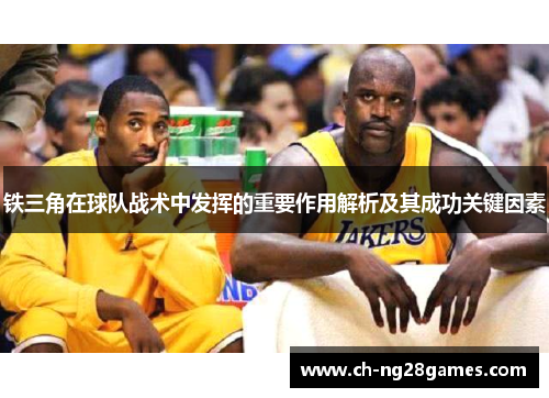 铁三角在球队战术中发挥的重要作用解析及其成功关键因素