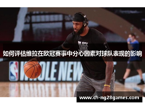如何评估维拉在欧冠赛事中分心因素对球队表现的影响