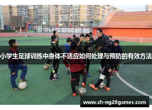 小学生足球训练中身体不适应如何处理与预防的有效方法