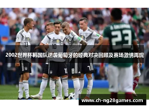2002世界杯韩国队逆袭葡萄牙的经典对决回顾及赛场激情再现