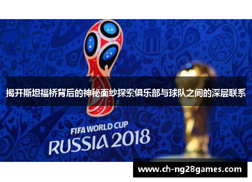 揭开斯坦福桥背后的神秘面纱探索俱乐部与球队之间的深层联系