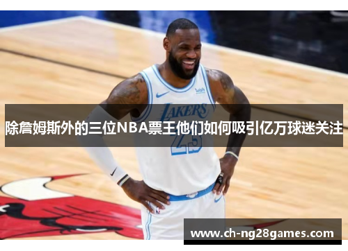 除詹姆斯外的三位NBA票王他们如何吸引亿万球迷关注