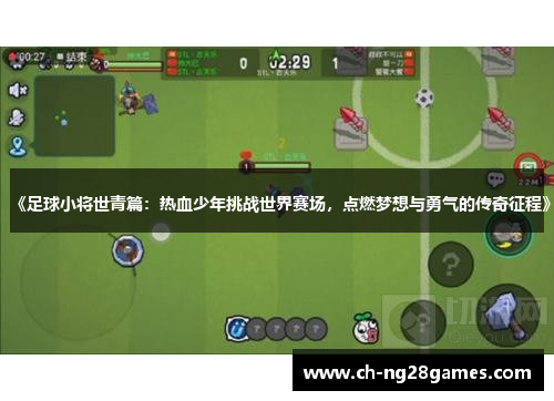《足球小将世青篇：热血少年挑战世界赛场，点燃梦想与勇气的传奇征程》