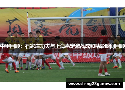 中甲回顾：石家庄功夫与上海嘉定激战成和精彩瞬间回顾