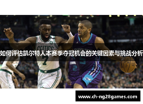 如何评估凯尔特人本赛季夺冠机会的关键因素与挑战分析