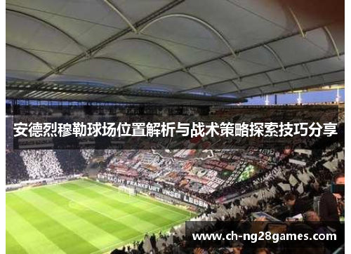 安德烈穆勒球场位置解析与战术策略探索技巧分享
