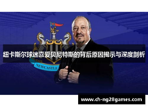 纽卡斯尔球迷喜爱贝尼特斯的背后原因揭示与深度剖析