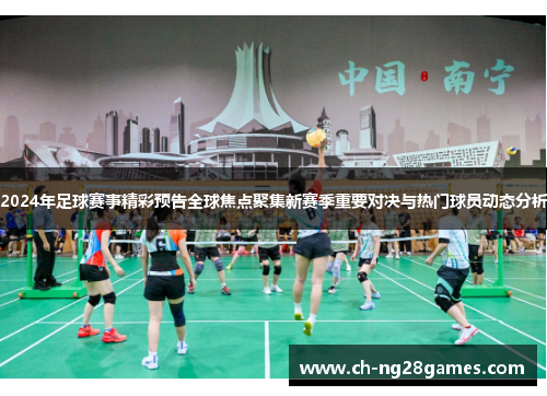 2024年足球赛事精彩预告全球焦点聚集新赛季重要对决与热门球员动态分析 2024年足球赛事精彩预告全球焦点聚集新赛季重要对决与热门球员动态分析