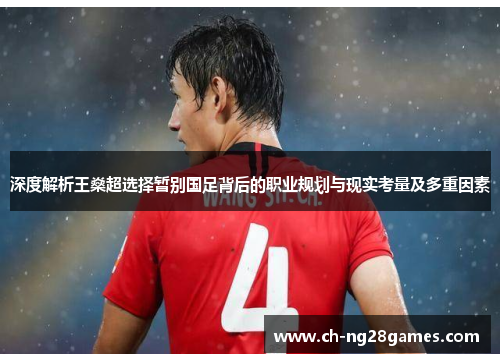 深度解析王燊超选择暂别国足背后的职业规划与现实考量及多重因素
