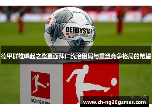 德甲群雄崛起之路直面拜仁统治困局与重塑竞争格局的希望