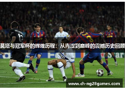 莫塔与冠军杯的辉煌历程：从青涩到巅峰的震撼历史回顾