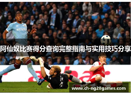 阿仙奴比赛得分查询完整指南与实用技巧分享