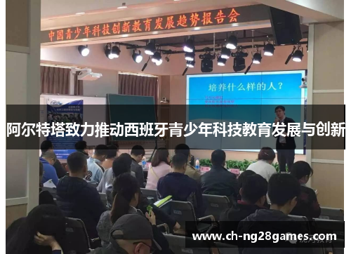 阿尔特塔致力推动西班牙青少年科技教育发展与创新 阿尔特塔致力推动西班牙青少年科技教育发展与创新