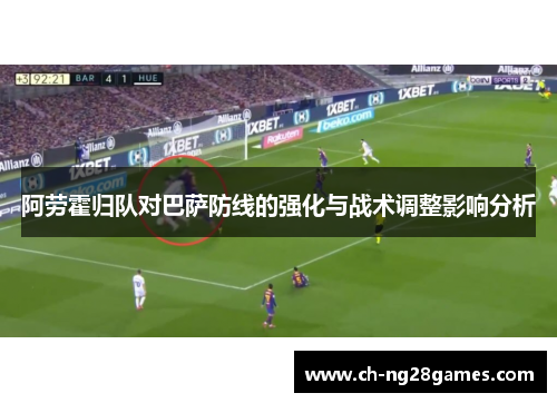 阿劳霍归队对巴萨防线的强化与战术调整影响分析 阿劳霍归队对巴萨防线的强化与战术调整影响分析