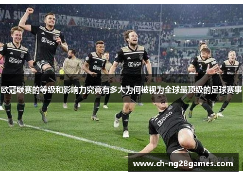 欧冠联赛的等级和影响力究竟有多大为何被视为全球最顶级的足球赛事 欧冠联赛的等级和影响力究竟有多大为何被视为全球最顶级的足球赛事