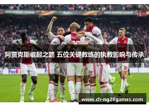 阿贾克斯崛起之路 五位关键教练的执教影响与传承