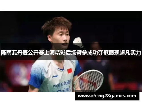 陈雨菲丹麦公开赛上演精彩后场劈杀成功夺冠展现超凡实力