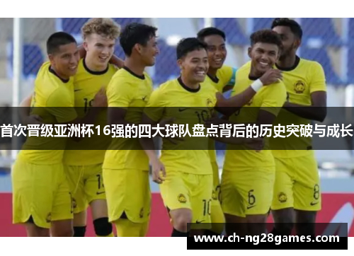 首次晋级亚洲杯16强的四大球队盘点背后的历史突破与成长