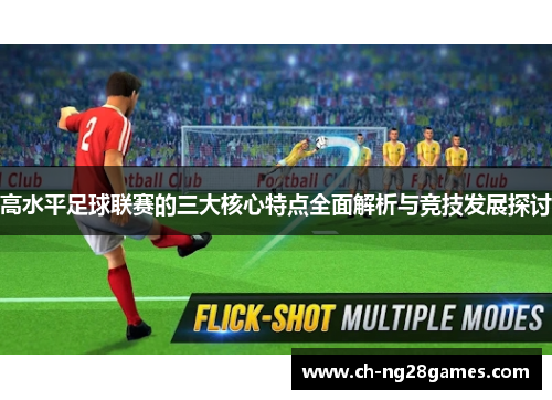 高水平足球联赛的三大核心特点全面解析与竞技发展探讨