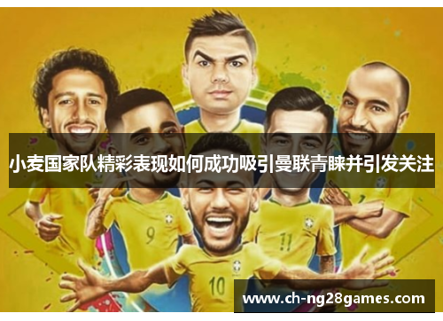 小麦国家队精彩表现如何成功吸引曼联青睐并引发关注