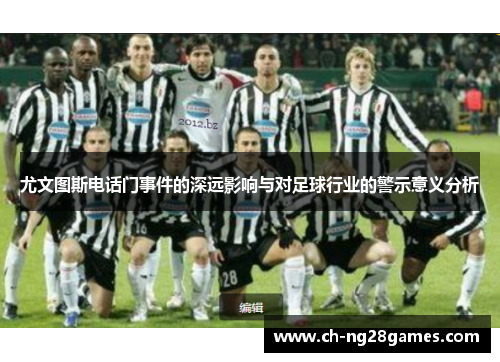尤文图斯电话门事件的深远影响与对足球行业的警示意义分析