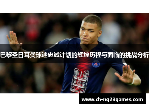 巴黎圣日耳曼球迷忠诚计划的辉煌历程与面临的挑战分析