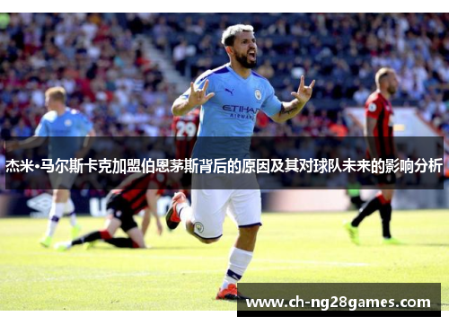 杰米·马尔斯卡克加盟伯恩茅斯背后的原因及其对球队未来的影响分析 杰米·马尔斯卡克加盟伯恩茅斯背后的原因及其对球队未来的影响分析