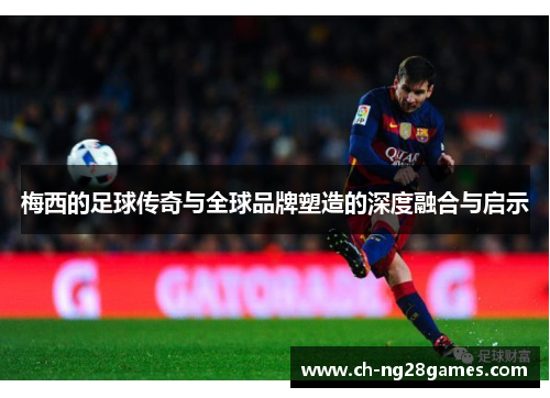 梅西的足球传奇与全球品牌塑造的深度融合与启示