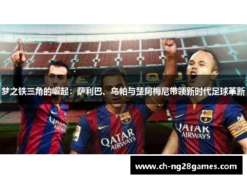 梦之铁三角的崛起：萨利巴、乌帕与楚阿梅尼带领新时代足球革新