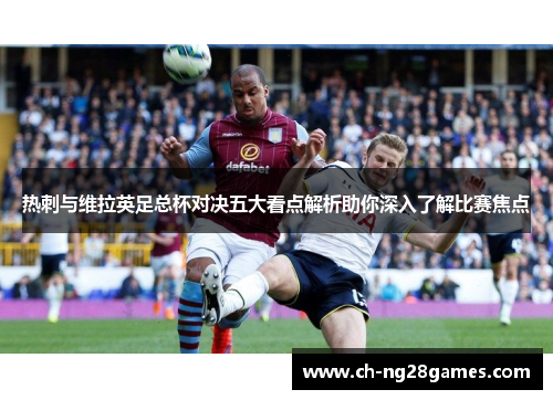 热刺与维拉英足总杯对决五大看点解析助你深入了解比赛焦点