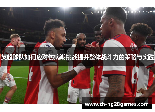 英超球队如何应对伤病潮挑战提升整体战斗力的策略与实践