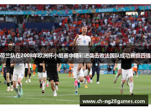 荷兰队在2008年欧洲杯小组赛中精彩逆袭击败法国队成功晋级四强 荷兰队在2008年欧洲杯小组赛中精彩逆袭击败法国队成功晋级四强