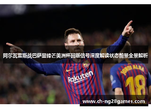 阿尔瓦雷斯战巴萨显锋芒美洲杯回暖信号深度解读状态前景全景解析