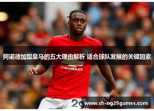 阿诺德加盟皇马的五大理由解析 适合球队发展的关键因素