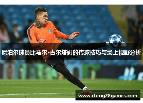 尼泊尔球员比马尔·古尔塔姆的传球技巧与场上视野分析 尼泊尔球员比马尔·古尔塔姆的传球技巧与场上视野分析